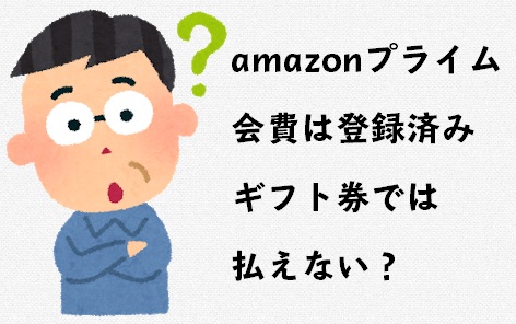 amazonプライム会費は登録済みギフト券では払えない？おじさん