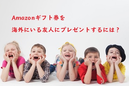 Amazonギフト券を海外にいる友人にプレゼントするには？