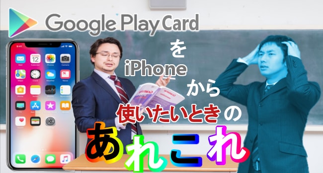 GooglePlayカードをiPhoneから使いたいときのあれこれを解説！