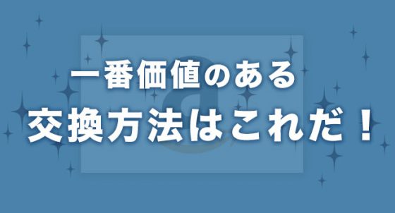 一番価値のある交換方法はこれだ