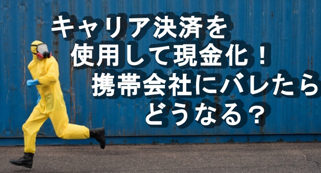 キャリア決済を使用して現金化 携帯会社にバレるとどうなる