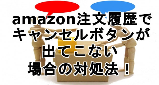 Amazon注文履歴でキャンセルボタンが出てこない場合の対処法