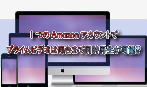 1つのamazonアカウントでプライムビデオは何台まで同時再生が可能