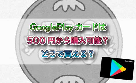 GooglePlayカードは500円から購入可能？どこで買える？