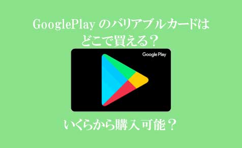 GooglePlayのバリアブルカードはどこで買える？いくらから購入可能？
