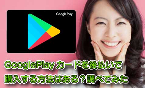 GooglePlayカードを後払いで購入する方法はある？調べてみた