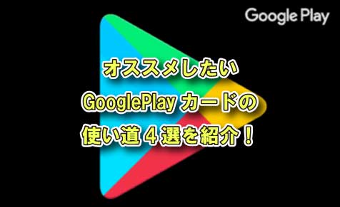 オススメしたいGooglePlayカードの使い道4選を紹介！