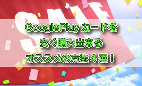 GooglePlayカードを安く購入出来るオススメの方法4選！