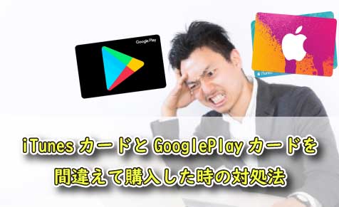 Itunesカードとgoogleplayカードを間違えて購入した時の対処法