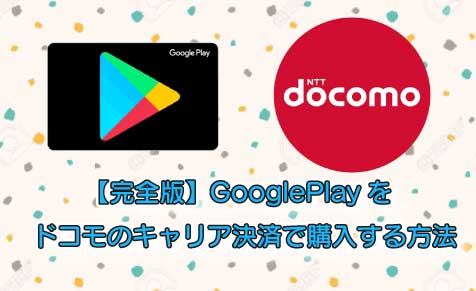 【完全版】GooglePlayをドコモのキャリア決済で購入する方法