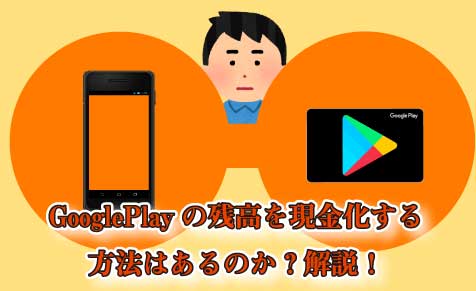 GooglePlayの残高を現金化する方法はあるのか？解説！