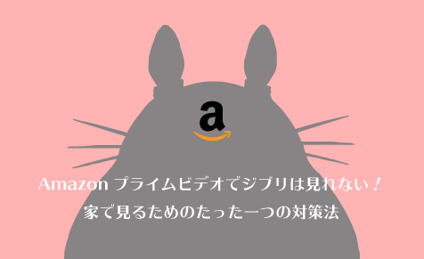 Amazonプライムビデオでジブリは見れない 家で見るためのたった一つの対策法