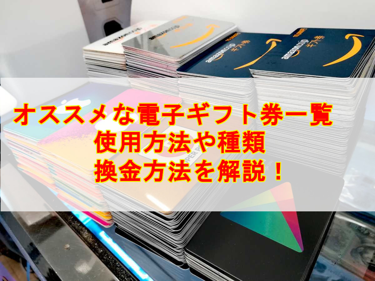 オススメな電子ギフト券一覧 使用方法や種類 換金方法を解説