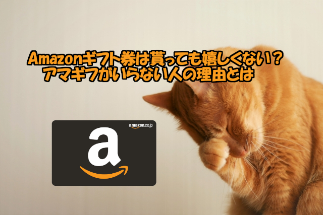 Amazonギフト券は貰っても嬉しくない？アマギフがいらない人の理由とは